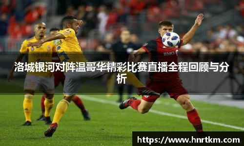 洛城银河对阵温哥华精彩比赛直播全程回顾与分析