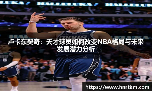 卢卡东契奇：天才球员如何改变NBA格局与未来发展潜力分析
