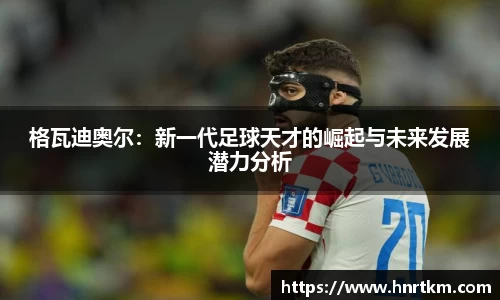 格瓦迪奥尔：新一代足球天才的崛起与未来发展潜力分析