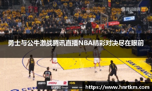 勇士与公牛激战腾讯直播NBA精彩对决尽在眼前