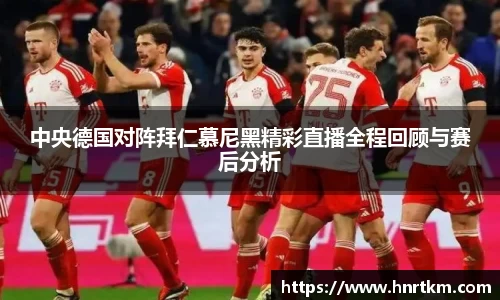 中央德国对阵拜仁慕尼黑精彩直播全程回顾与赛后分析