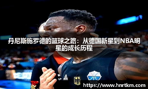 丹尼斯施罗德的篮球之路：从德国新星到NBA明星的成长历程