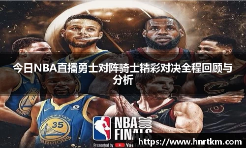 今日NBA直播勇士对阵骑士精彩对决全程回顾与分析