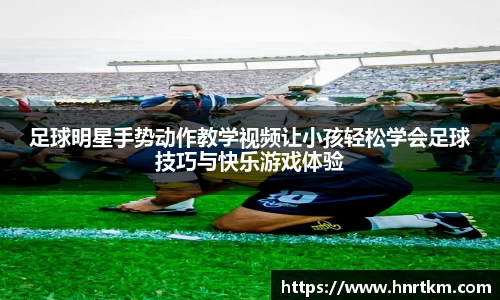 足球明星手势动作教学视频让小孩轻松学会足球技巧与快乐游戏体验