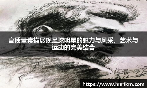 高质量素描展现足球明星的魅力与风采，艺术与运动的完美结合